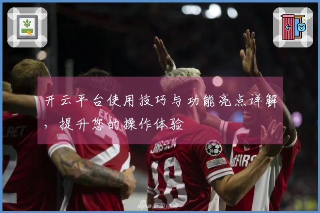 开云平台使用技巧与功能亮点详解,提升您的操作体验
