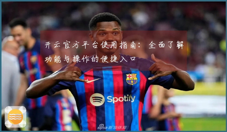 开云官方平台使用指南：全面了解功能与操作的便捷入口