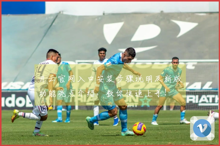 开云官网入口安装步骤说明及新版功能亮点介绍,教你快速上手!