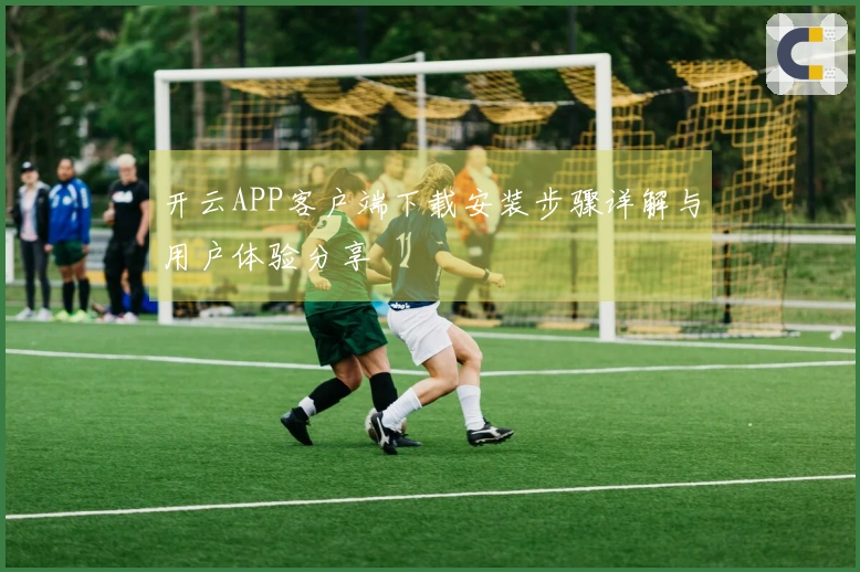 开云APP客户端下载安装步骤详解与用户体验分享
