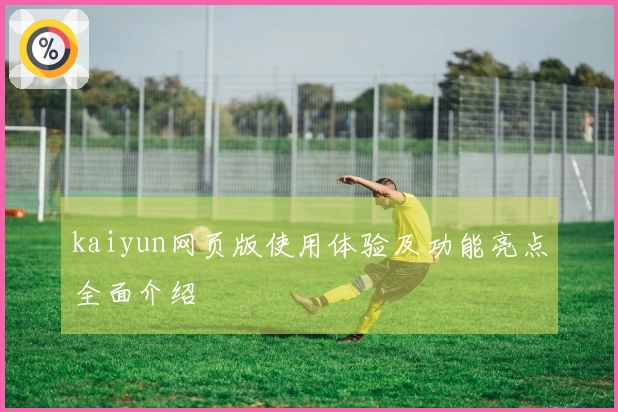 kaiyun网页版使用体验及功能亮点全面介绍