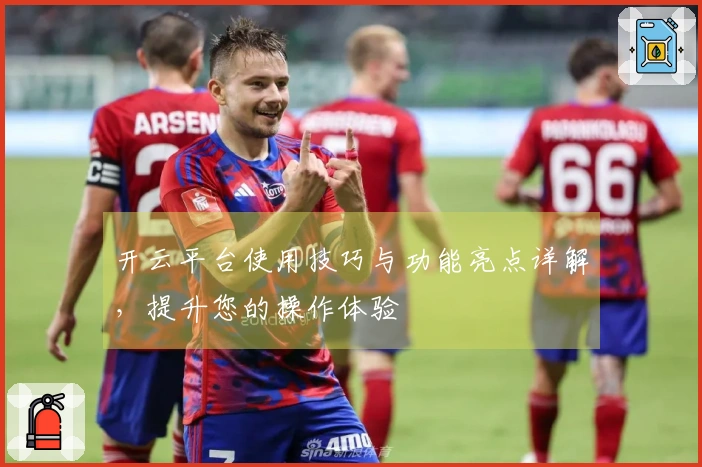 开云平台使用技巧与功能亮点详解，提升您的操作体验