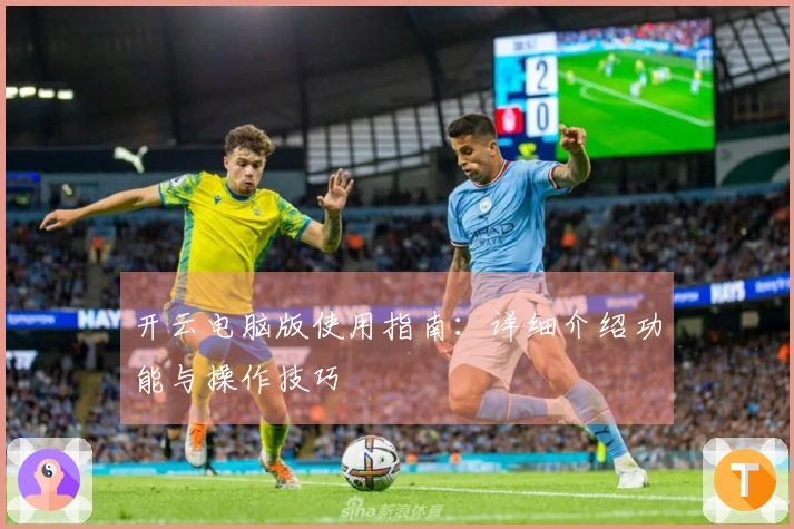 开云电脑版使用指南：详细介绍功能与操作技巧