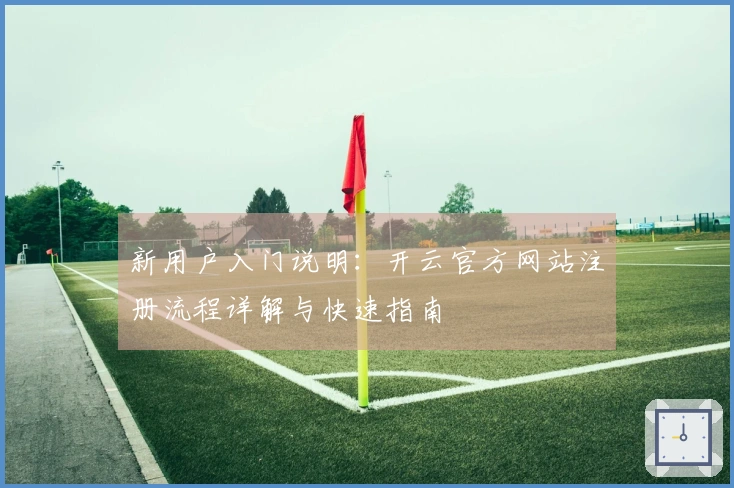 新用户入门说明：开云官方网站注册流程详解与快速指南