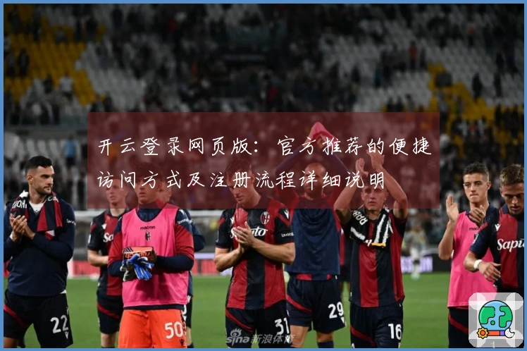开云登录网页版：官方推荐的便捷访问方式及注册流程详细说明