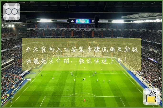 开云官网入口安装步骤说明及新版功能亮点介绍，教你快速上手！
