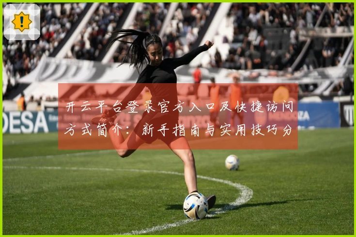开云平台登录官方入口及快捷访问方式简介：新手指南与实用技巧分享