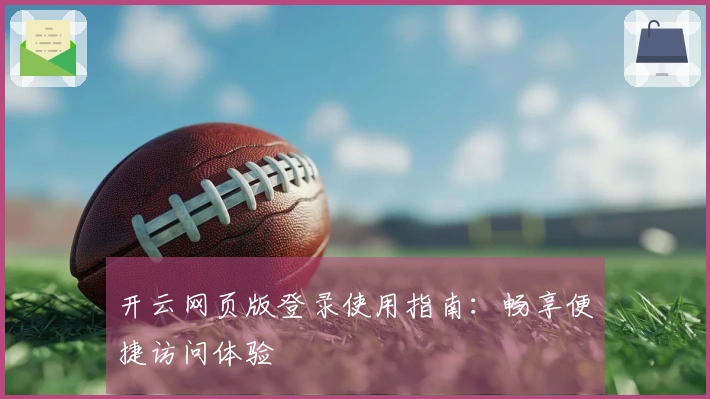 开云网页版登录使用指南：畅享便捷访问体验