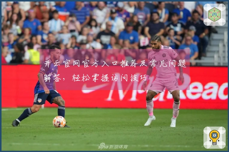 开云官网官方入口推荐及常见问题解答，轻松掌握访问技巧