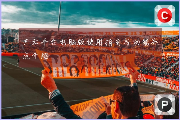 开云平台电脑版使用指南与功能亮点介绍