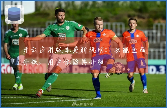 开云应用版本更新说明：功能全面升级，用户体验再升级