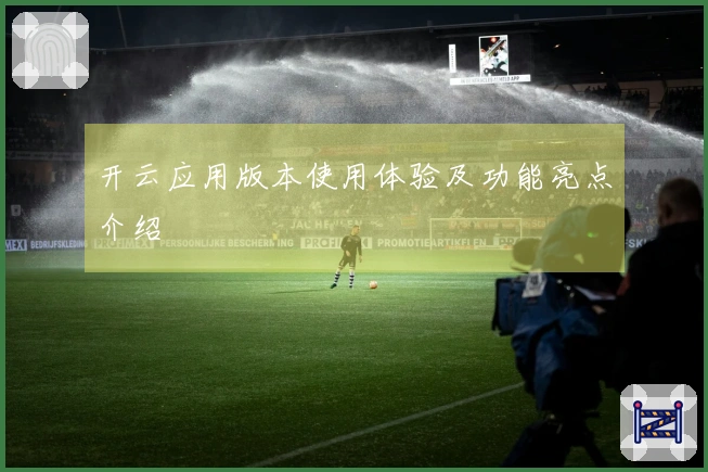 开云应用版本使用体验及功能亮点介绍
