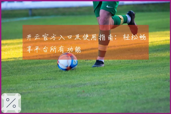 开云官方入口及使用指南:轻松畅享平台所有功能