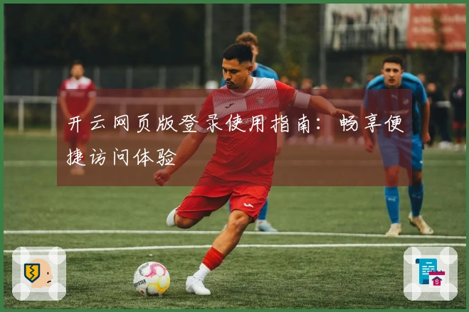 开云网页版登录使用指南:畅享便捷访问体验