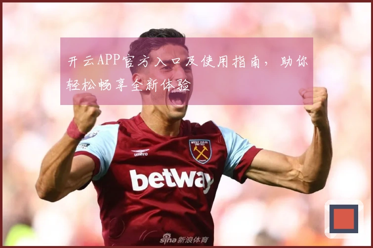 开云APP官方入口及使用指南，助你轻松畅享全新体验