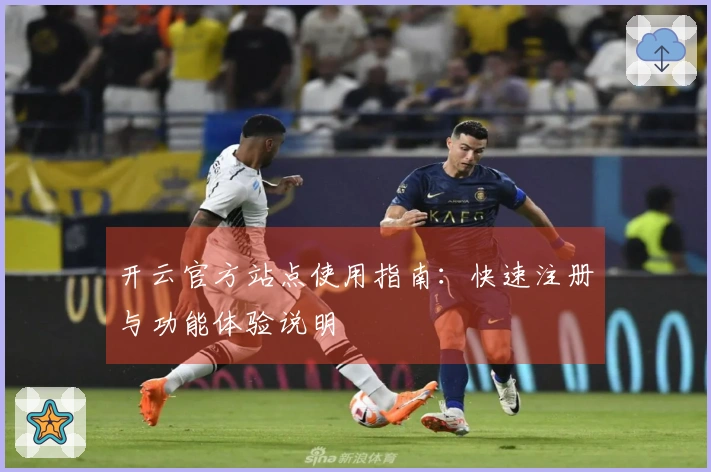 开云官方站点使用指南：快速注册与功能体验说明