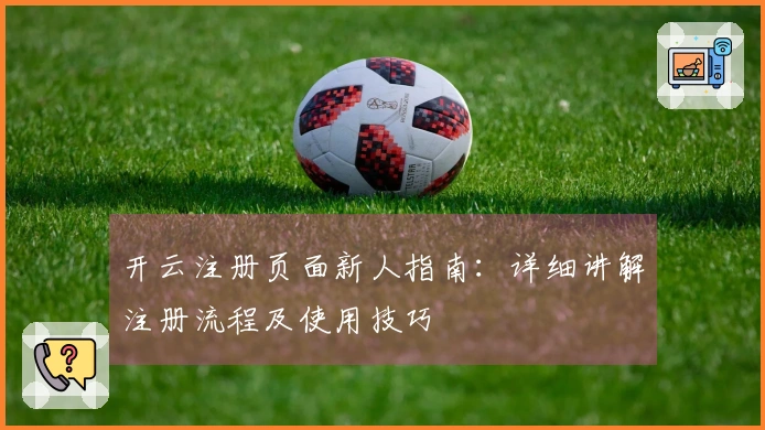 开云注册页面新人指南：详细讲解注册流程及使用技巧